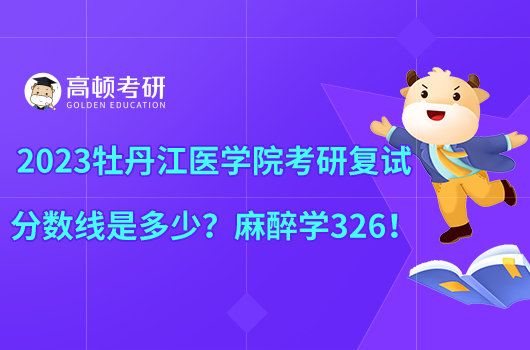 2023牡丹江醫(yī)學(xué)院考研復(fù)試分?jǐn)?shù)線是多少？麻醉學(xué)326！