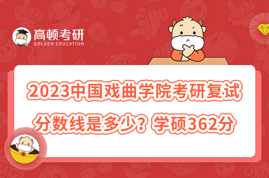 2023中國戲曲學(xué)院考研復(fù)試分?jǐn)?shù)線是多少?學(xué)碩362分