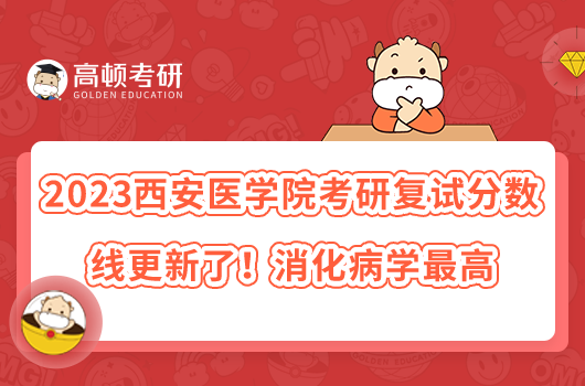 2023西安醫(yī)學(xué)院考研復(fù)試分?jǐn)?shù)線更新了！消化病學(xué)最高