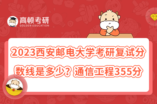 2023西安郵電大學(xué)考研復(fù)試分?jǐn)?shù)線是多少？通信工程355分