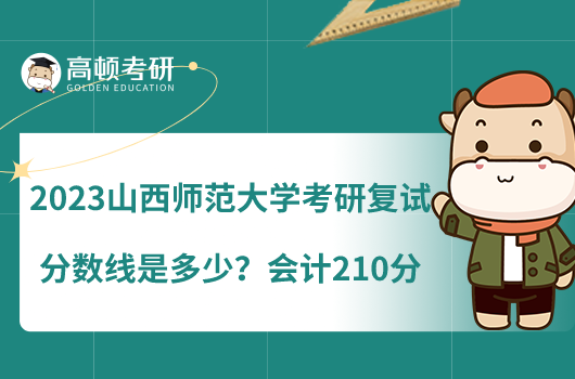 2023山西師范大學(xué)考研復(fù)試分?jǐn)?shù)線是多少？會計210分