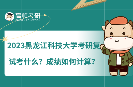 2023黑龍江科技大學(xué)考研復(fù)試考什么？成績?nèi)绾斡?jì)算？