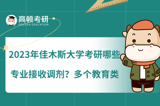 2023年佳木斯大學(xué)考研哪些專業(yè)接收調(diào)劑？多個教育類