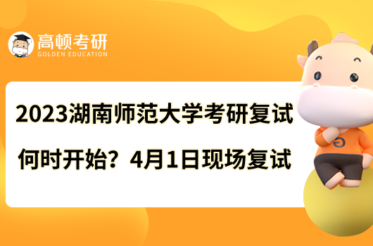 2023湖南師范大學(xué)考研復(fù)試何時(shí)開始？4月1日現(xiàn)場復(fù)試