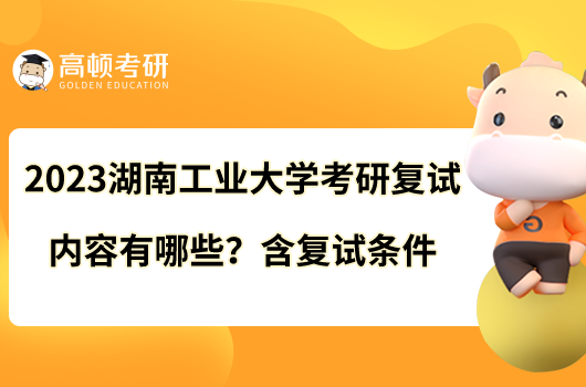 2023湖南工業(yè)大學(xué)考研復(fù)試內(nèi)容有哪些？含復(fù)試條件