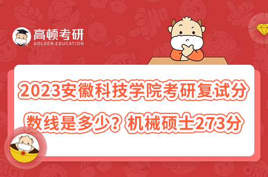 2023安徽科技學院考研復試分數線是多少？機械碩士273分