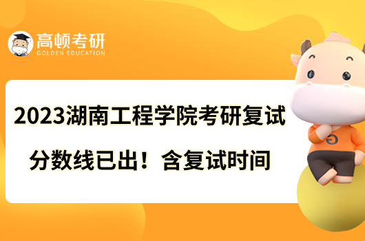 2023湖南工程學院考研復試分數(shù)線已出！含復試時間