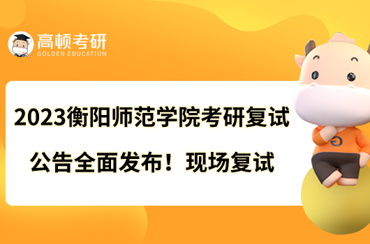 2023衡陽師范學(xué)院考研復(fù)試公告全面發(fā)布！現(xiàn)場復(fù)試