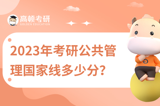 2023年考研公共管理國家線是多少分？