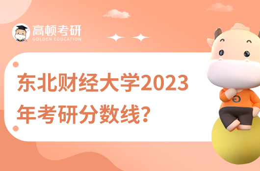 東北財(cái)經(jīng)大學(xué)2023考研分?jǐn)?shù)線公布了沒