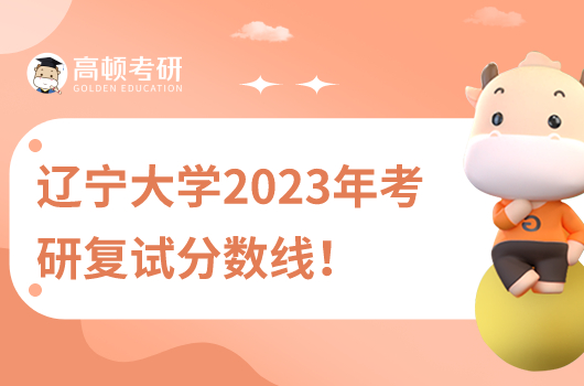 遼寧大學(xué)2023年考研復(fù)試分?jǐn)?shù)線