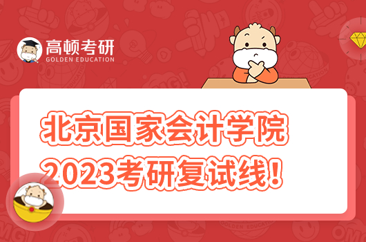 北京國家會計學院2023年碩士研究生招生復試基本分數(shù)線