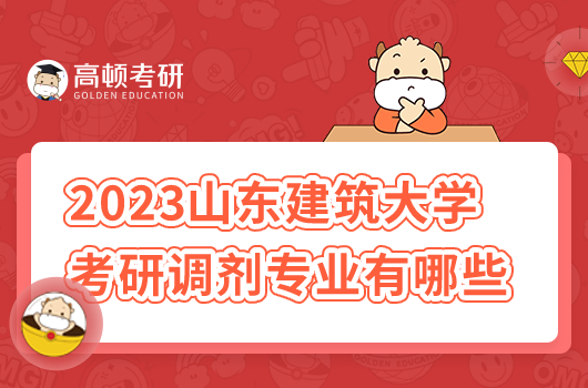 2023年山東建筑大學(xué)考研調(diào)劑專業(yè)有哪些