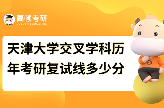 2023年天津大學(xué)交叉學(xué)科考研復(fù)試分?jǐn)?shù)線