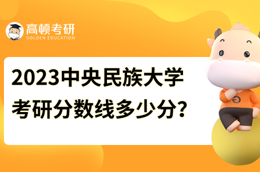 2023中央民族大學各專業(yè)考研分數(shù)線是多少分？