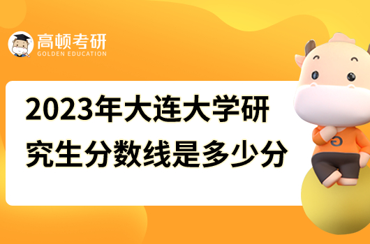 2023年大連大學(xué)研究生分?jǐn)?shù)線是多少分