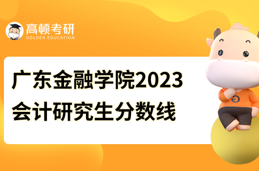 廣東金融學院2023會計研究生分數線