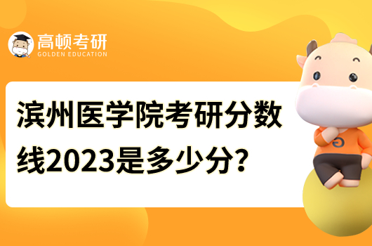 濱州醫(yī)學(xué)院考研分?jǐn)?shù)線2023年是多少分？