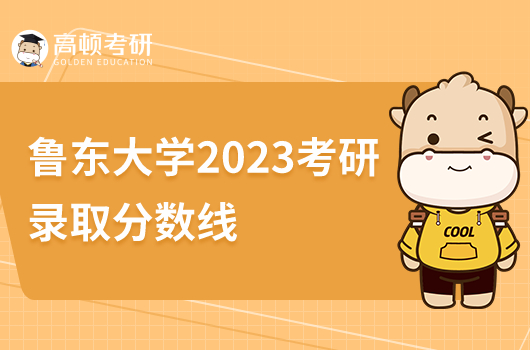 魯東大學(xué)2023考研錄取分?jǐn)?shù)線是多少分？比錄取高嗎？