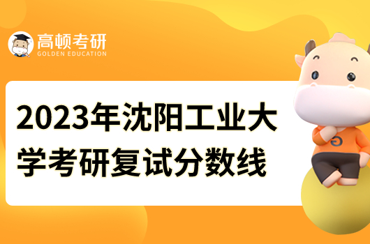 2023年沈陽(yáng)工業(yè)大學(xué)考研復(fù)試分?jǐn)?shù)線