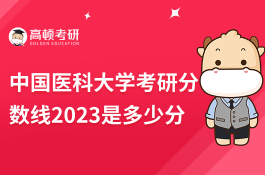 中國(guó)醫(yī)科大學(xué)考研分?jǐn)?shù)線2023年是多少分？