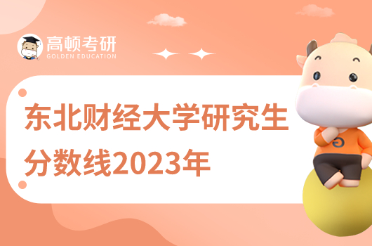 東北財(cái)經(jīng)大學(xué)研究生分?jǐn)?shù)線2023年