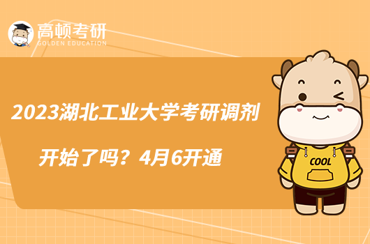2023湖北工業(yè)大學(xué)考研調(diào)劑開始了嗎?4月6開通