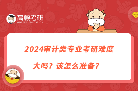 2024審計類專業(yè)考研難度大嗎？該怎么準備？