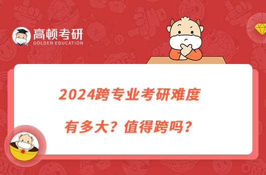 2024跨專業(yè)考研難度有多大？值得跨嗎？