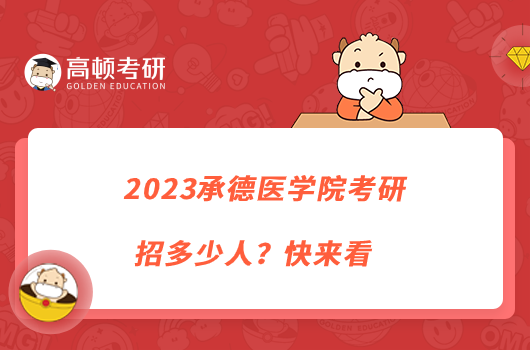 2023承德醫(yī)學(xué)院考研招多少人？快來(lái)看