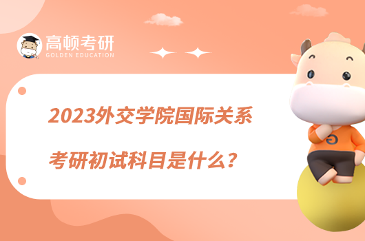 2023外交學(xué)院國際關(guān)系考研初試科目是什么？