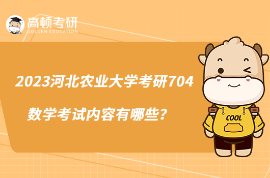 2023河北農(nóng)業(yè)大學(xué)考研704數(shù)學(xué)考試內(nèi)容有哪些？