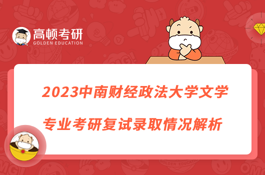 2023中南財(cái)經(jīng)政法大學(xué)文學(xué)專業(yè)考研復(fù)試錄取情況解析