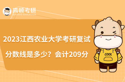 2023江西農(nóng)業(yè)大學(xué)考研復(fù)試分?jǐn)?shù)線是多少？會(huì)計(jì)209分