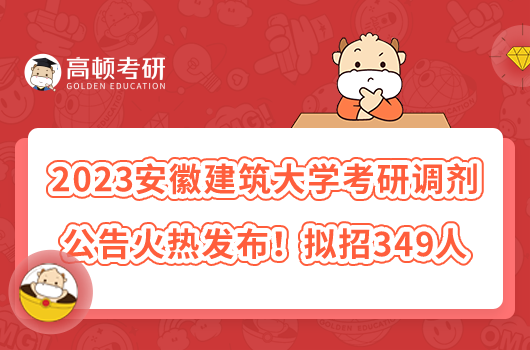 2023安徽建筑大學(xué)考研調(diào)劑公告火熱發(fā)布！擬招349人