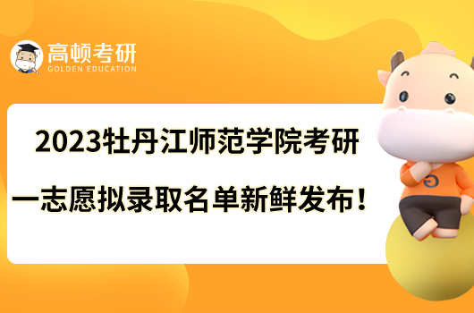 2023牡丹江師范學(xué)院考研一志愿擬錄取名單新鮮發(fā)布！