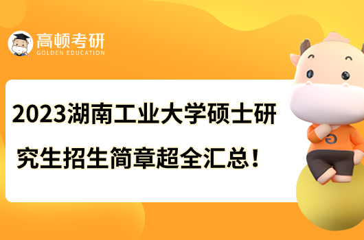 2023湖南工業(yè)大學(xué)碩士研究生招生簡(jiǎn)章超全匯總！