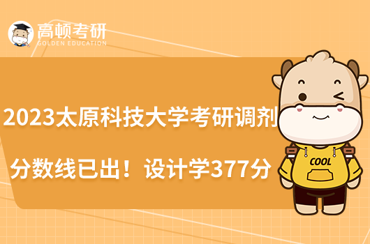 2023太原科技大學(xué)考研調(diào)劑分?jǐn)?shù)線已出！設(shè)計學(xué)377分