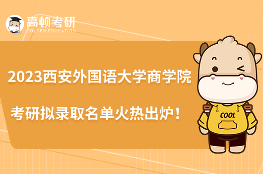 2023西安外國(guó)語(yǔ)大學(xué)商學(xué)院考研擬錄取名單火熱出爐！