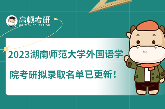 2023湖南師范大學(xué)外國語學(xué)院考研擬錄取名單已更新！