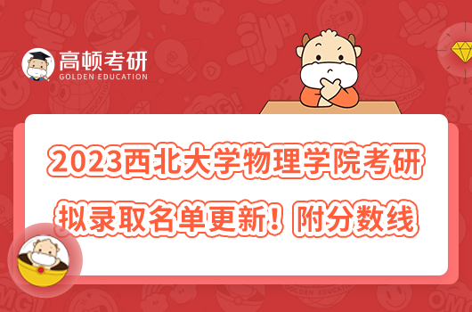 2023西北大學(xué)物理學(xué)院考研擬錄取名單更新！附分?jǐn)?shù)線(xiàn)