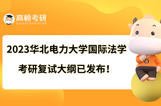 2023華北電力大學(xué)國(guó)際法學(xué)考研復(fù)試大綱已發(fā)布！