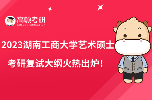 2023湖南工商大學(xué)藝術(shù)碩士考研復(fù)試大綱火熱出爐！