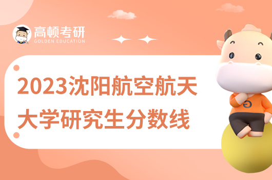 2023沈陽航空航天大學(xué)研究生分?jǐn)?shù)線