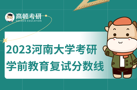 2023年河南大學(xué)考研學(xué)前教育復(fù)試分?jǐn)?shù)線