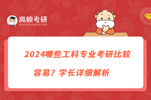 2024哪些工科專業(yè)考研比較容易？學(xué)長詳細(xì)解析