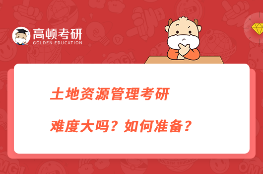 土地資源管理考研難度大嗎？如何準(zhǔn)備？