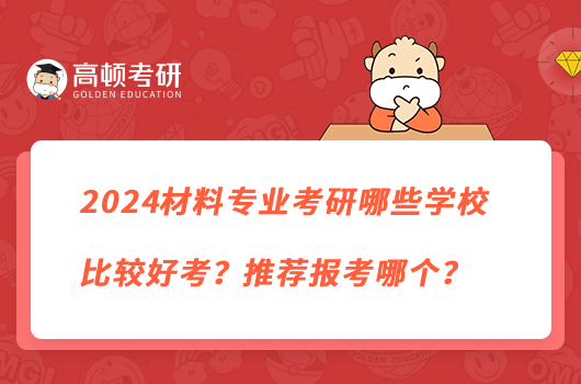 2024材料專業(yè)考研哪些學(xué)校比較好考？推薦報考哪個？