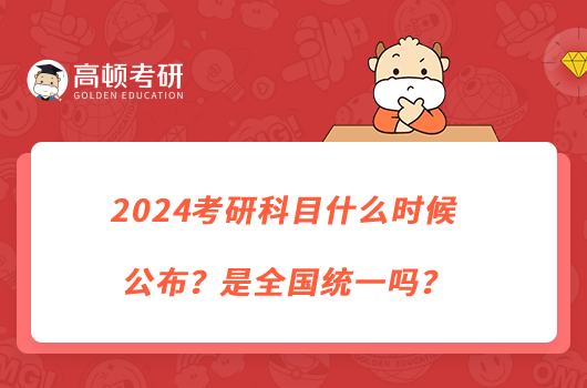 2024考研科目什么時(shí)候公布？是全國(guó)統(tǒng)一嗎？