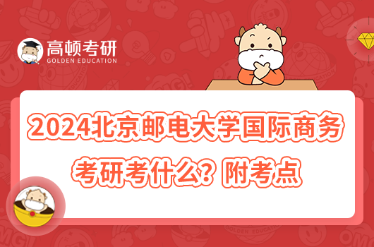 2024北京郵電大學(xué)國際商務(wù)考研考什么？附考點